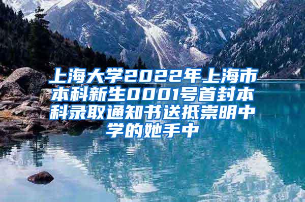 上海大学2022年上海市本科新生0001号首封本科录取通知书送抵崇明中学的她手中