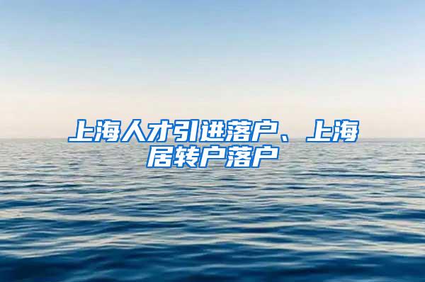 上海人才引进落户、上海居转户落户