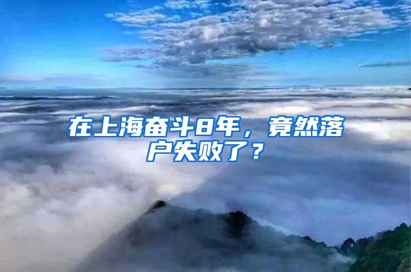 在上海奋斗8年，竟然落户失败了？