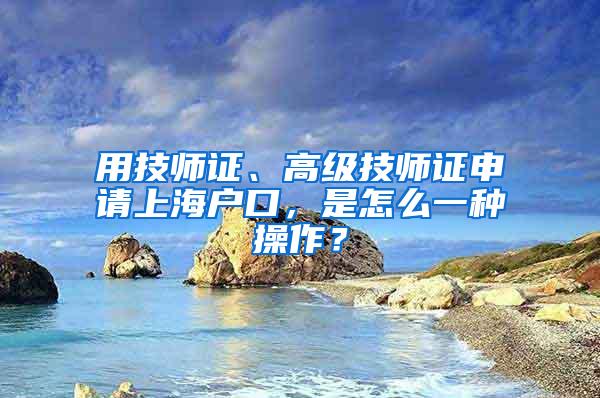 用技师证、高级技师证申请上海户口，是怎么一种操作？