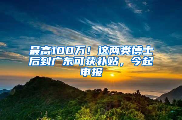 最高100万！这两类博士后到广东可获补贴，今起申报