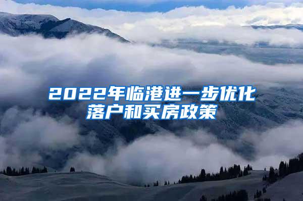 2022年临港进一步优化落户和买房政策