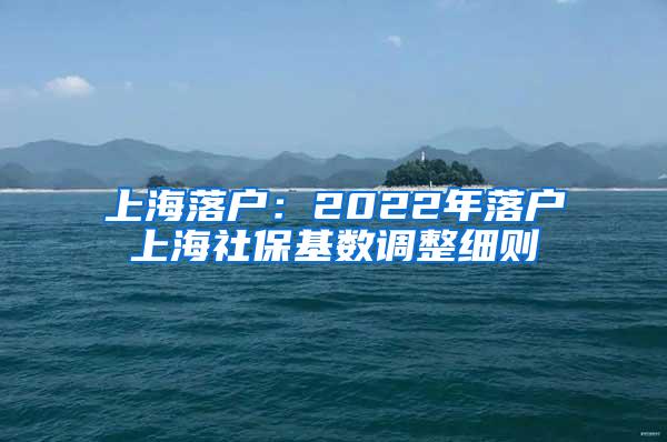 上海落户：2022年落户上海社保基数调整细则