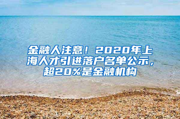 金融人注意！2020年上海人才引进落户名单公示，超20%是金融机构