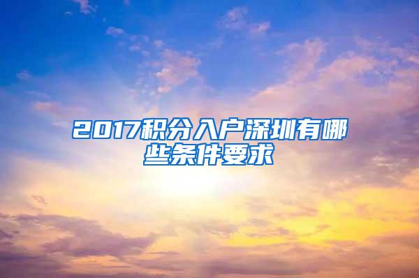 2017积分入户深圳有哪些条件要求