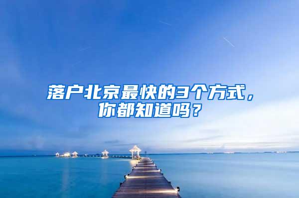 落户北京最快的3个方式，你都知道吗？