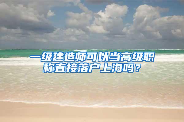 一级建造师可以当高级职称直接落户上海吗？