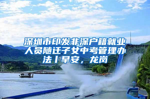 深圳市印发非深户籍就业人员随迁子女中考管理办法丨早安，龙岗