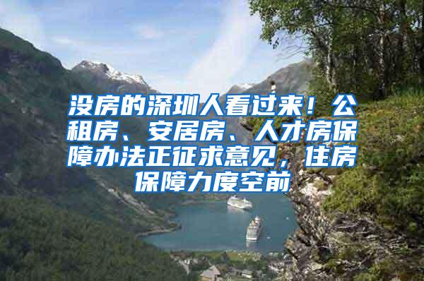 没房的深圳人看过来！公租房、安居房、人才房保障办法正征求意见，住房保障力度空前