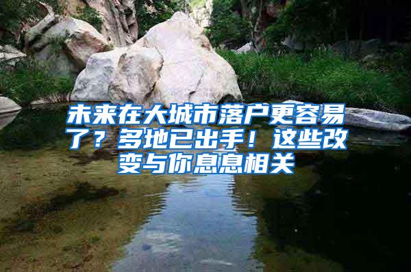 未来在大城市落户更容易了？多地已出手！这些改变与你息息相关