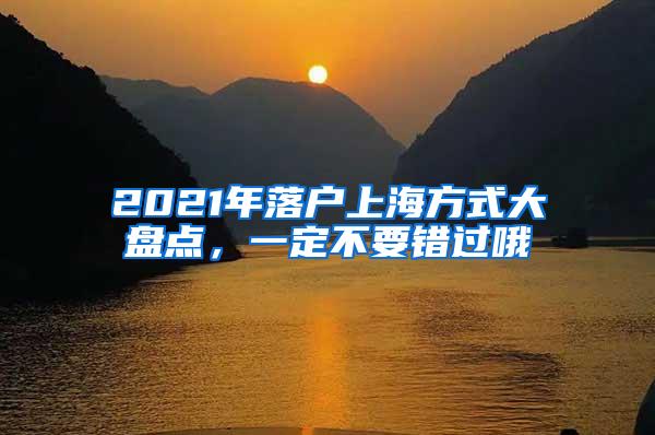 2021年落户上海方式大盘点，一定不要错过哦