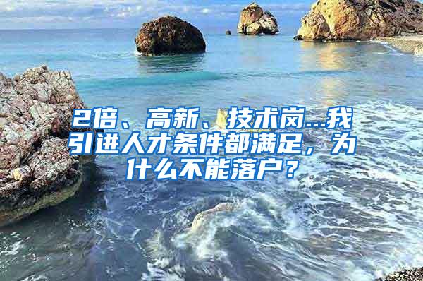 2倍、高新、技术岗...我引进人才条件都满足，为什么不能落户？