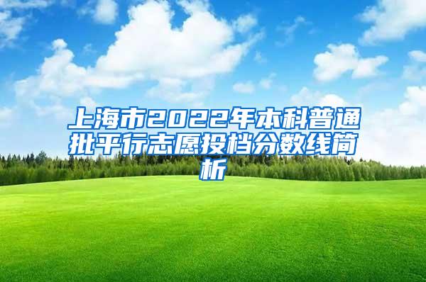 上海市2022年本科普通批平行志愿投档分数线简析