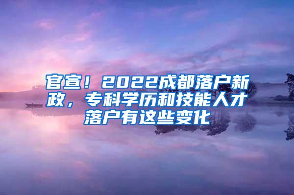 官宣！2022成都落户新政，专科学历和技能人才落户有这些变化