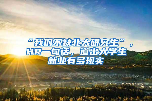 “我们不缺北大研究生”，HR一句话，道出大学生就业有多现实