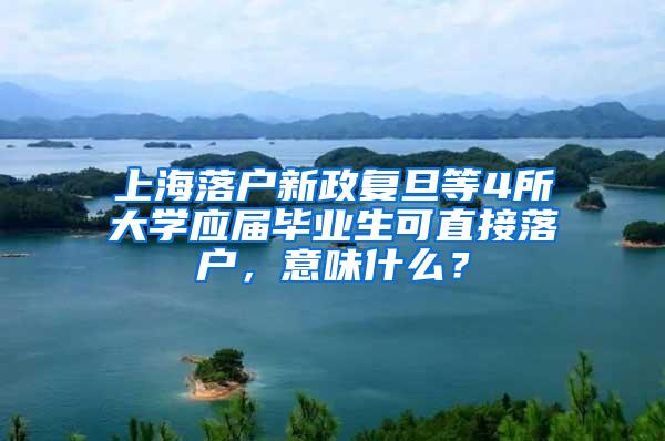 上海落户新政复旦等4所大学应届毕业生可直接落户，意味什么？