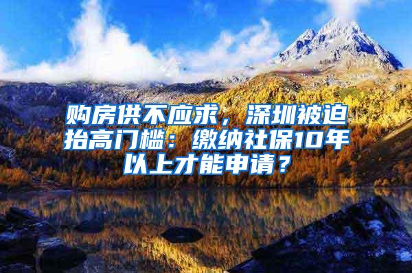 购房供不应求，深圳被迫抬高门槛：缴纳社保10年以上才能申请？