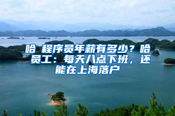 哈啰程序员年薪有多少？哈啰员工：每天八点下班，还能在上海落户