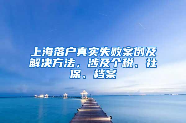 上海落户真实失败案例及解决方法，涉及个税、社保、档案
