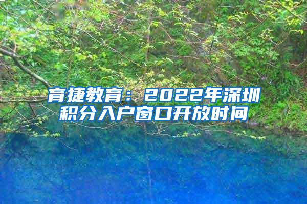 育捷教育：2022年深圳积分入户窗口开放时间