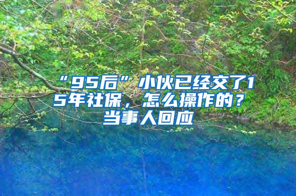 “95后”小伙已经交了15年社保，怎么操作的？当事人回应