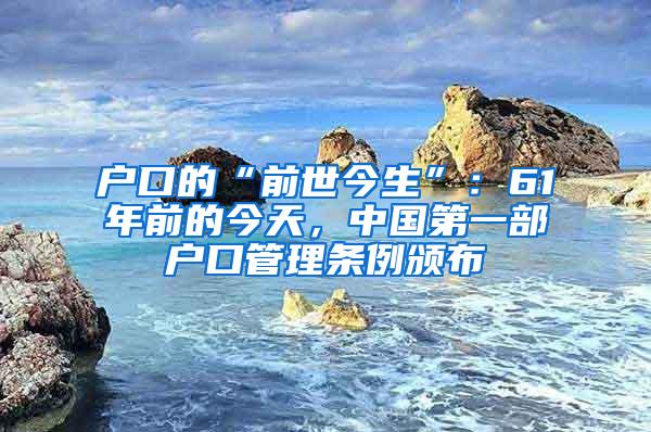 户口的“前世今生”：61年前的今天，中国第一部户口管理条例颁布