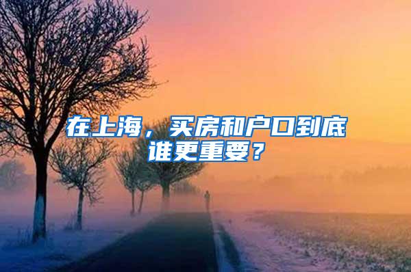 在上海，买房和户口到底谁更重要？