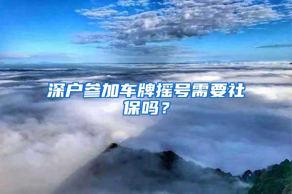 深户参加车牌摇号需要社保吗？