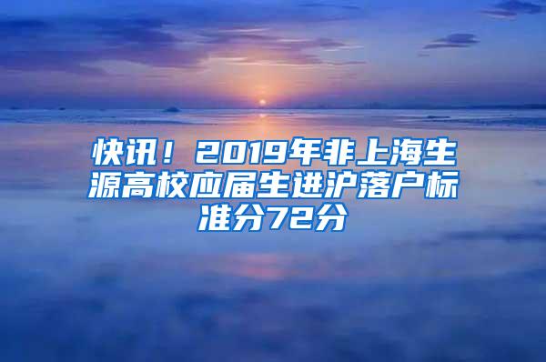 快讯！2019年非上海生源高校应届生进沪落户标准分72分