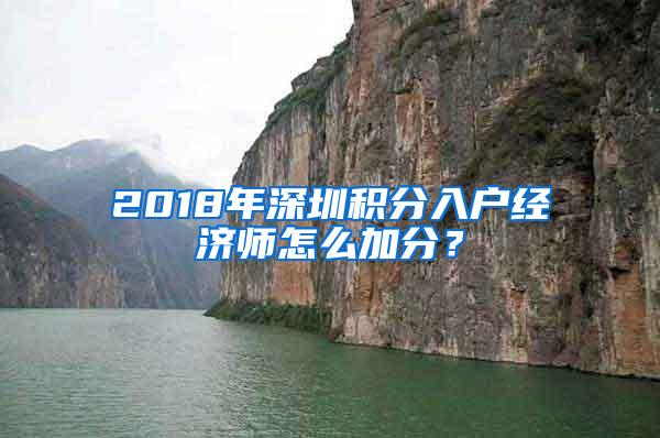 2018年深圳积分入户经济师怎么加分？