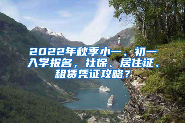 2022年秋季小一、初一入学报名，社保、居住证、租赁凭证攻略？