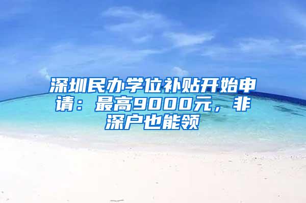 深圳民办学位补贴开始申请：最高9000元，非深户也能领