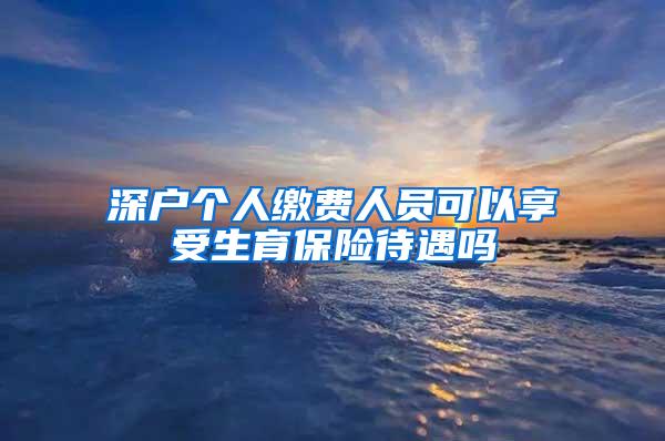 深户个人缴费人员可以享受生育保险待遇吗