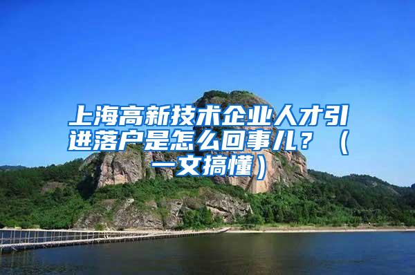 上海高新技术企业人才引进落户是怎么回事儿？（一文搞懂）