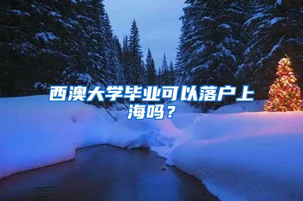 西澳大学毕业可以落户上海吗？