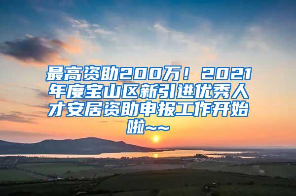 最高资助200万！2021年度宝山区新引进优秀人才安居资助申报工作开始啦~~