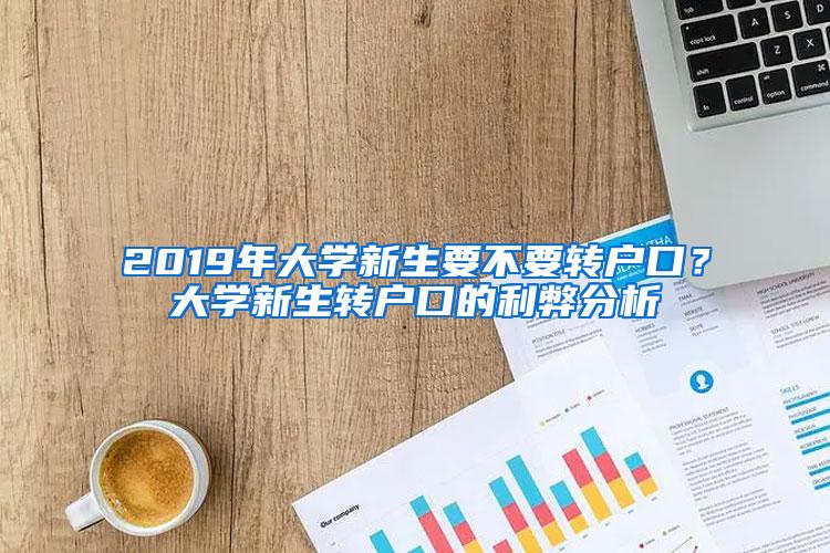 2019年大学新生要不要转户口？大学新生转户口的利弊分析