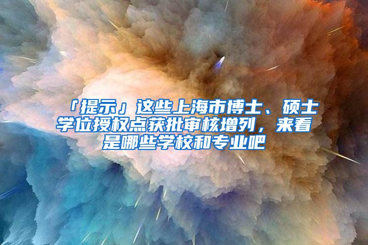 「提示」这些上海市博士、硕士学位授权点获批审核增列，来看是哪些学校和专业吧