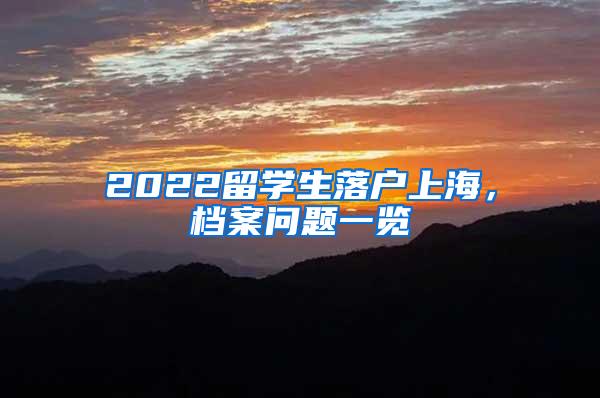 2022留学生落户上海，档案问题一览