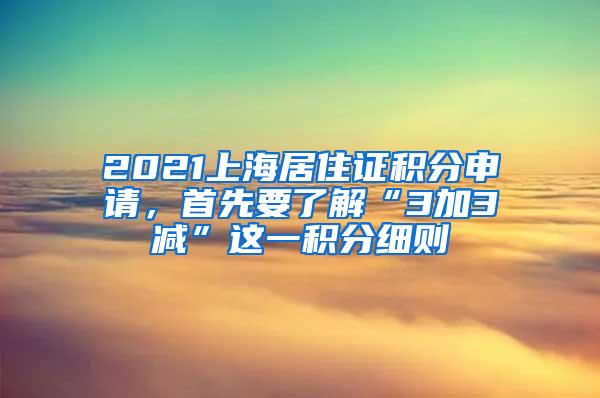 2021上海居住证积分申请，首先要了解“3加3减”这一积分细则