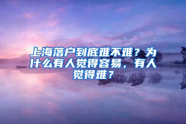 上海落户到底难不难？为什么有人觉得容易，有人觉得难？