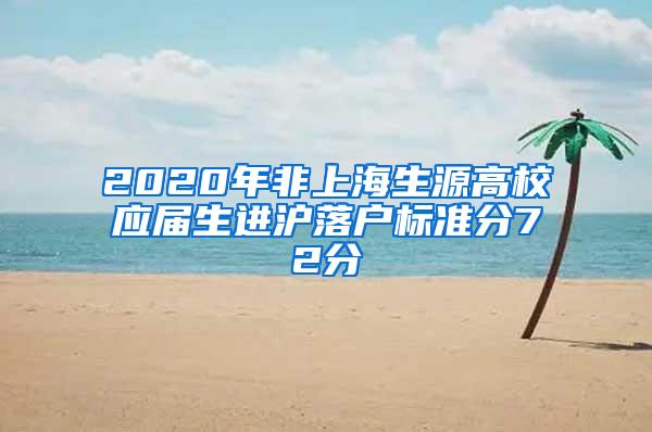 2020年非上海生源高校应届生进沪落户标准分72分