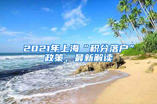 2021年上海“积分落户”政策，最新解读