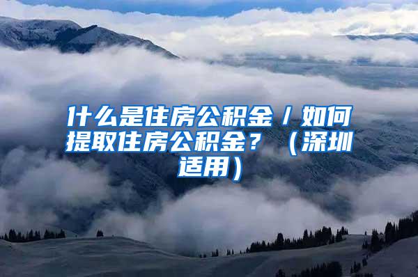 什么是住房公积金／如何提取住房公积金？（深圳适用）