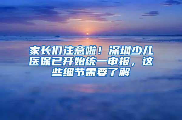 家长们注意啦！深圳少儿医保已开始统一申报，这些细节需要了解