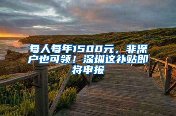 每人每年1500元，非深户也可领！深圳这补贴即将申报