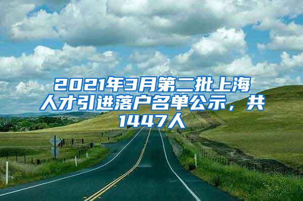 2021年3月第二批上海人才引进落户名单公示，共1447人