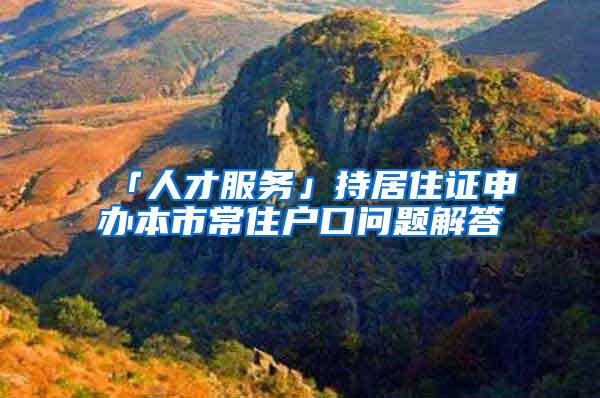 「人才服务」持居住证申办本市常住户口问题解答