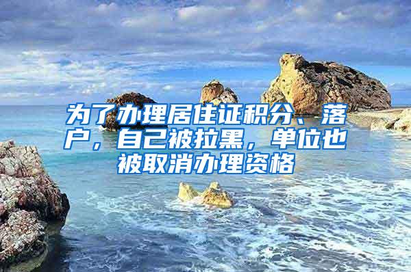 为了办理居住证积分、落户，自己被拉黑，单位也被取消办理资格