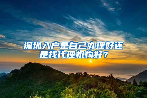 深圳入户是自己办理好还是找代理机构好？